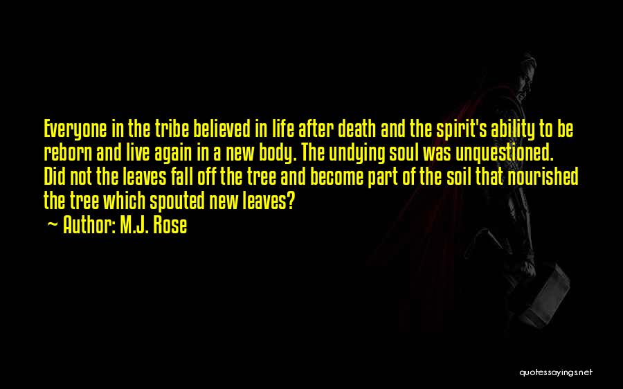 M.J. Rose Quotes: Everyone In The Tribe Believed In Life After Death And The Spirit's Ability To Be Reborn And Live Again In