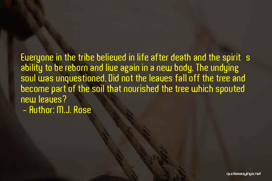 M.J. Rose Quotes: Everyone In The Tribe Believed In Life After Death And The Spirit's Ability To Be Reborn And Live Again In