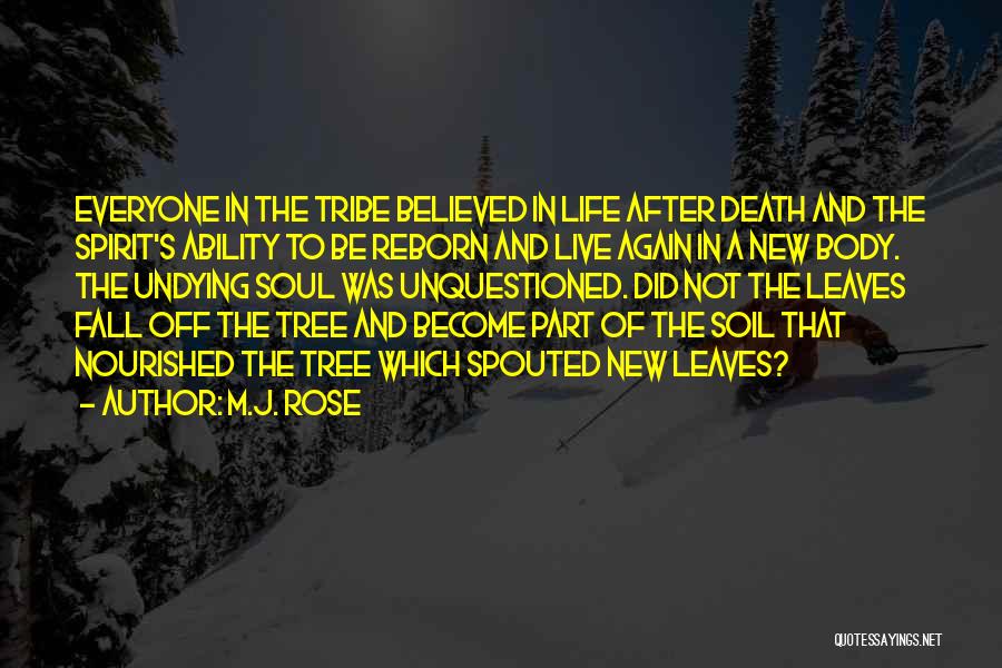 M.J. Rose Quotes: Everyone In The Tribe Believed In Life After Death And The Spirit's Ability To Be Reborn And Live Again In