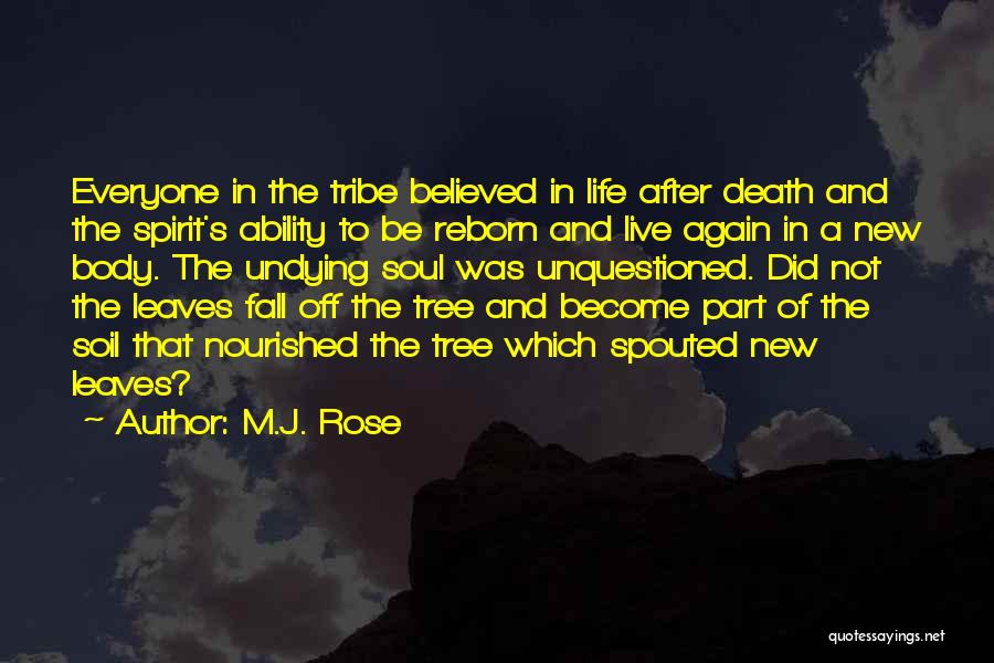 M.J. Rose Quotes: Everyone In The Tribe Believed In Life After Death And The Spirit's Ability To Be Reborn And Live Again In