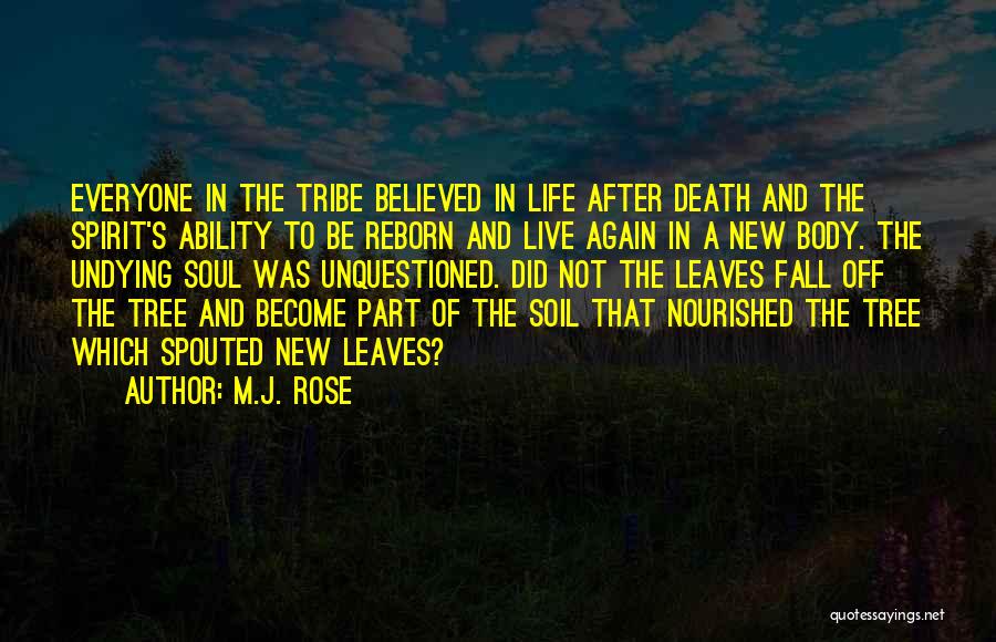 M.J. Rose Quotes: Everyone In The Tribe Believed In Life After Death And The Spirit's Ability To Be Reborn And Live Again In