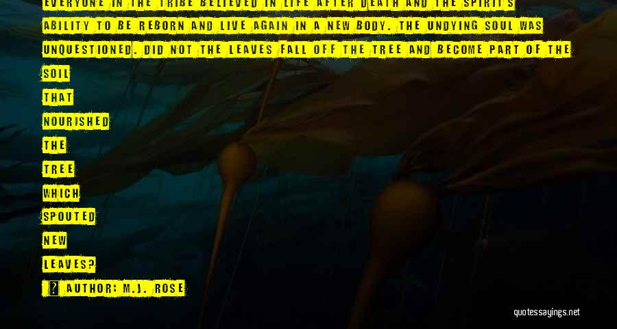 M.J. Rose Quotes: Everyone In The Tribe Believed In Life After Death And The Spirit's Ability To Be Reborn And Live Again In