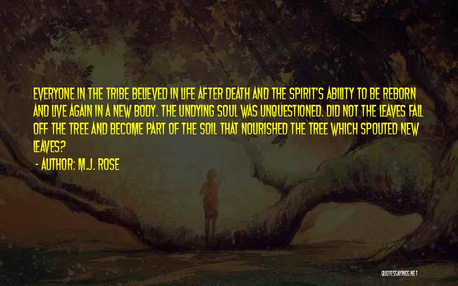 M.J. Rose Quotes: Everyone In The Tribe Believed In Life After Death And The Spirit's Ability To Be Reborn And Live Again In