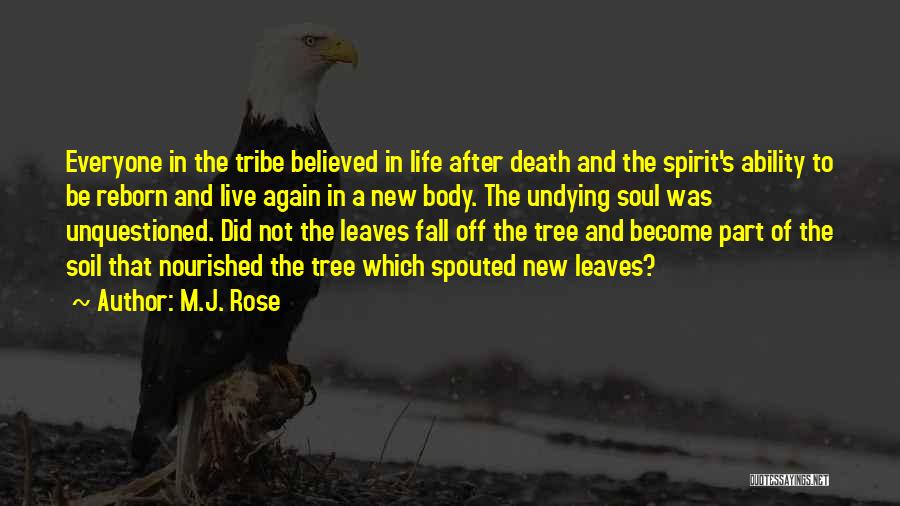 M.J. Rose Quotes: Everyone In The Tribe Believed In Life After Death And The Spirit's Ability To Be Reborn And Live Again In