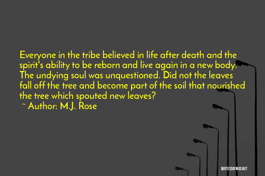 M.J. Rose Quotes: Everyone In The Tribe Believed In Life After Death And The Spirit's Ability To Be Reborn And Live Again In