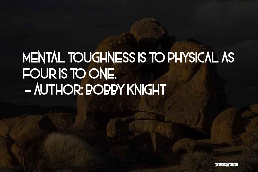 Bobby Knight Quotes: Mental Toughness Is To Physical As Four Is To One.