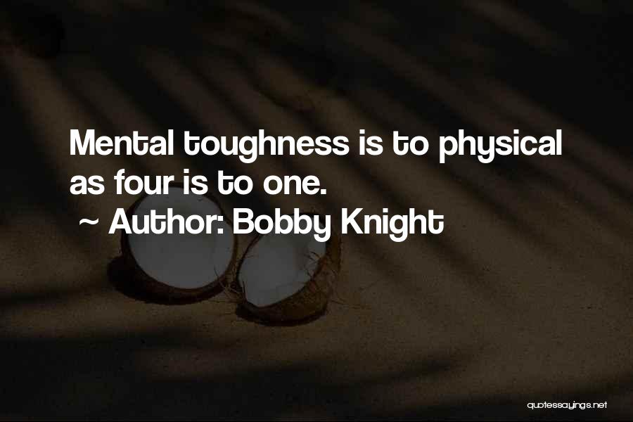 Bobby Knight Quotes: Mental Toughness Is To Physical As Four Is To One.