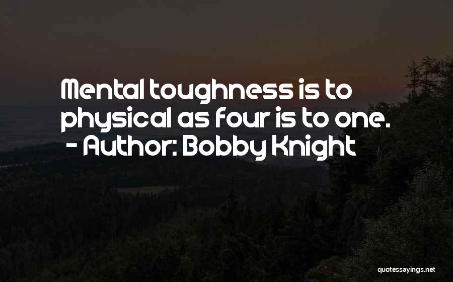 Bobby Knight Quotes: Mental Toughness Is To Physical As Four Is To One.