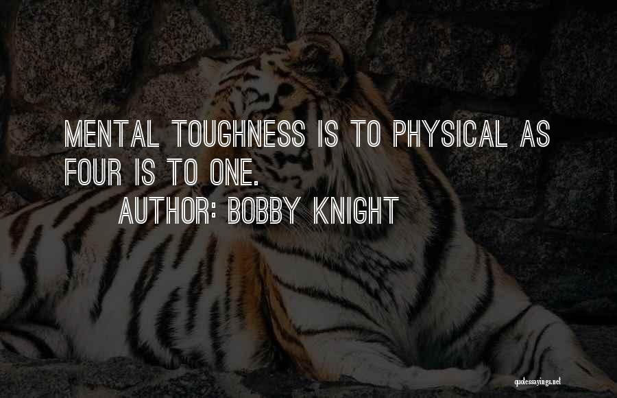 Bobby Knight Quotes: Mental Toughness Is To Physical As Four Is To One.
