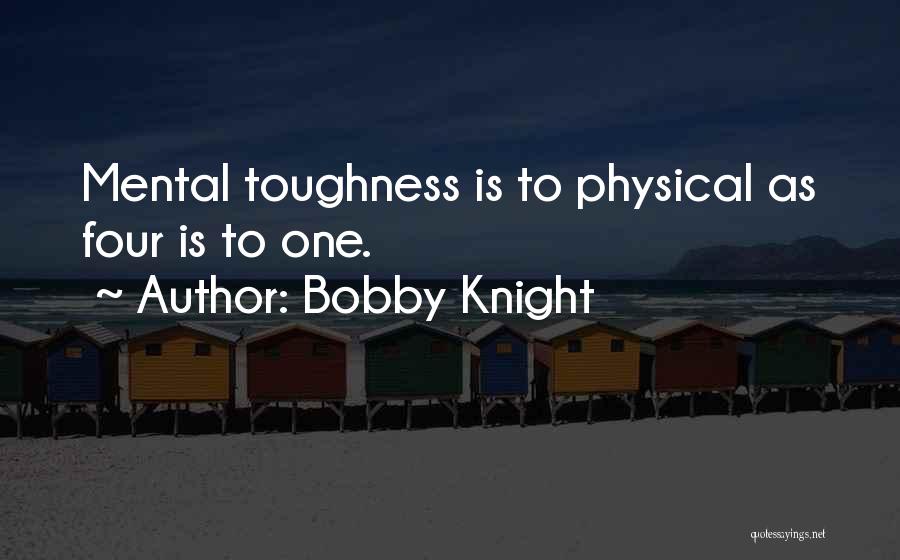 Bobby Knight Quotes: Mental Toughness Is To Physical As Four Is To One.