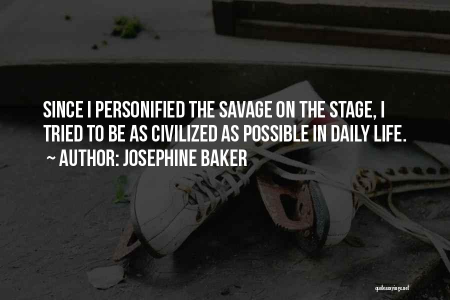 Josephine Baker Quotes: Since I Personified The Savage On The Stage, I Tried To Be As Civilized As Possible In Daily Life.