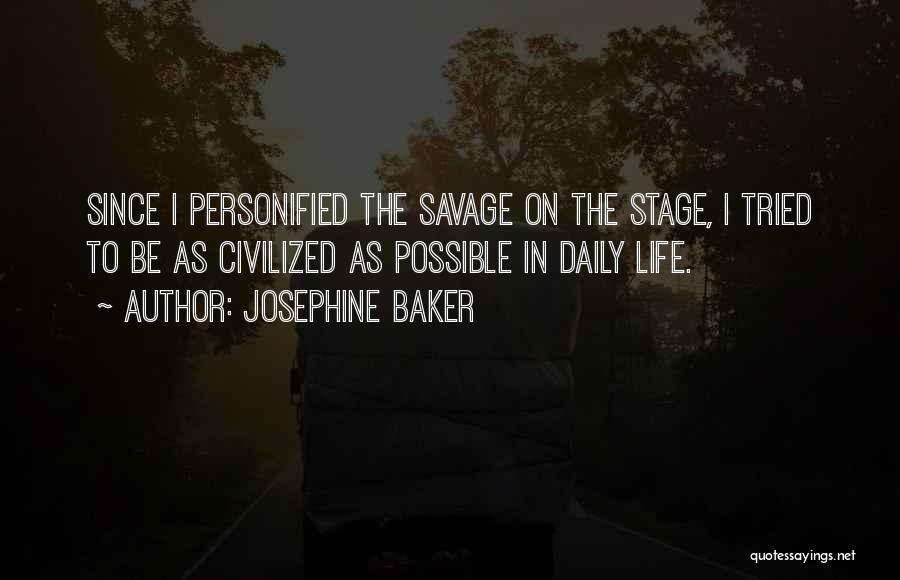 Josephine Baker Quotes: Since I Personified The Savage On The Stage, I Tried To Be As Civilized As Possible In Daily Life.