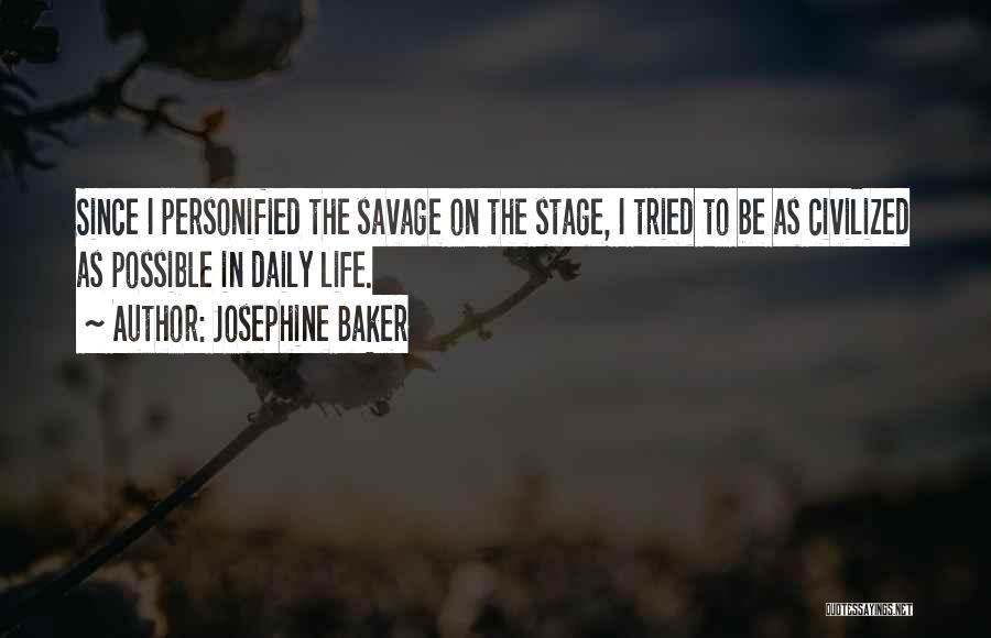 Josephine Baker Quotes: Since I Personified The Savage On The Stage, I Tried To Be As Civilized As Possible In Daily Life.