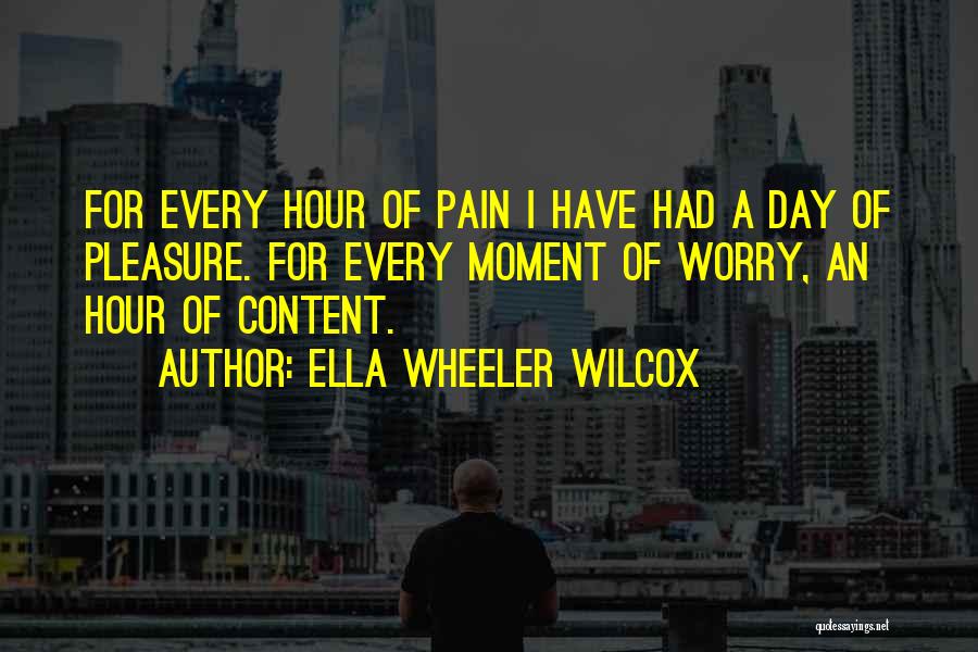 Ella Wheeler Wilcox Quotes: For Every Hour Of Pain I Have Had A Day Of Pleasure. For Every Moment Of Worry, An Hour Of