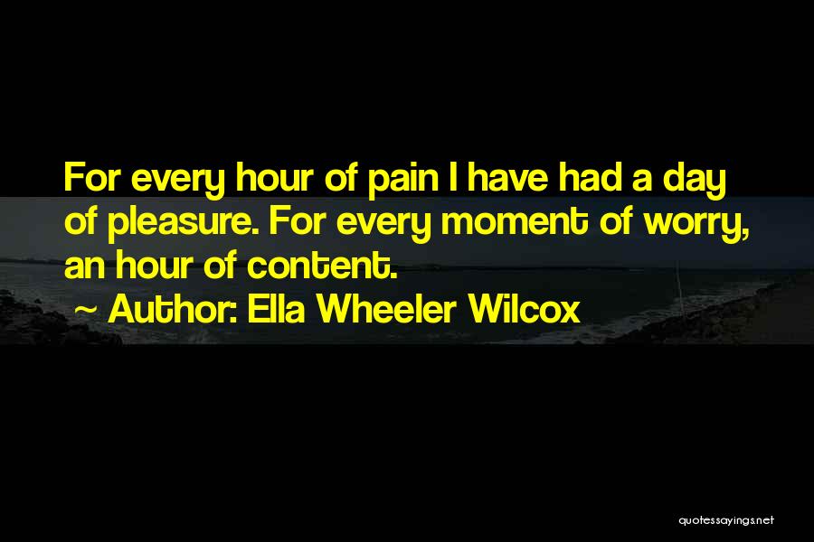 Ella Wheeler Wilcox Quotes: For Every Hour Of Pain I Have Had A Day Of Pleasure. For Every Moment Of Worry, An Hour Of
