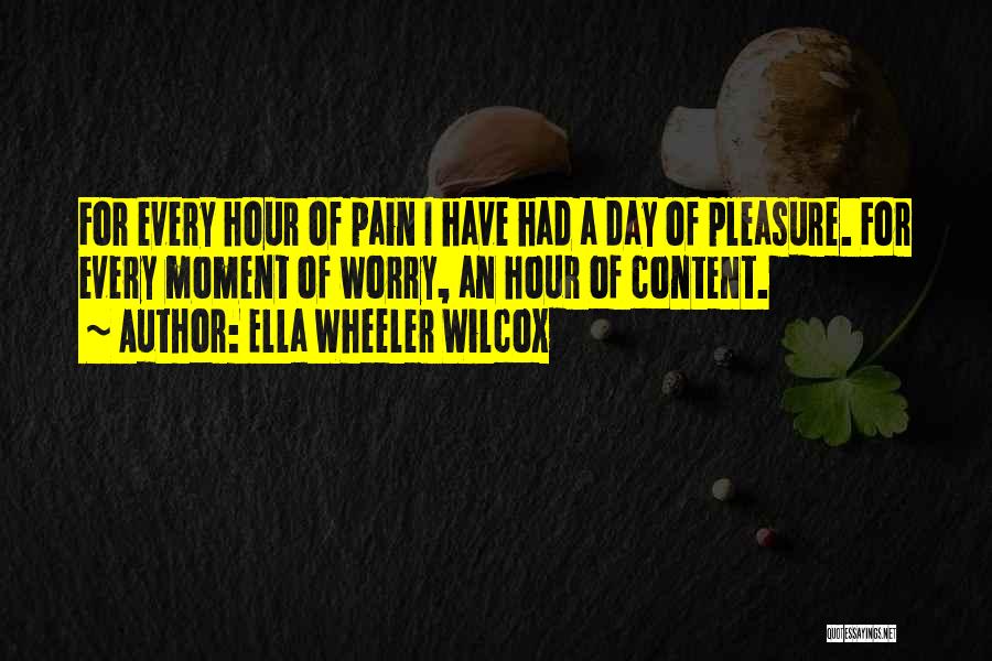 Ella Wheeler Wilcox Quotes: For Every Hour Of Pain I Have Had A Day Of Pleasure. For Every Moment Of Worry, An Hour Of