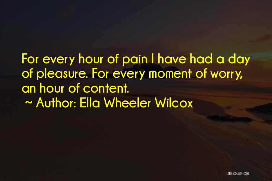Ella Wheeler Wilcox Quotes: For Every Hour Of Pain I Have Had A Day Of Pleasure. For Every Moment Of Worry, An Hour Of