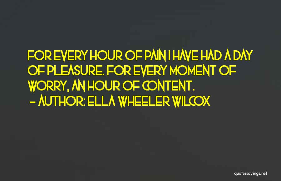 Ella Wheeler Wilcox Quotes: For Every Hour Of Pain I Have Had A Day Of Pleasure. For Every Moment Of Worry, An Hour Of