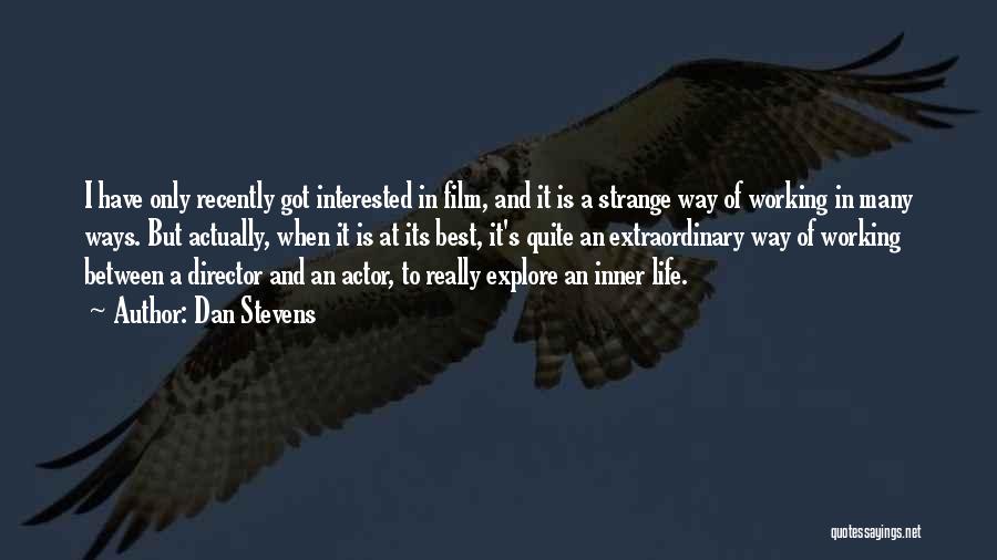 Dan Stevens Quotes: I Have Only Recently Got Interested In Film, And It Is A Strange Way Of Working In Many Ways. But