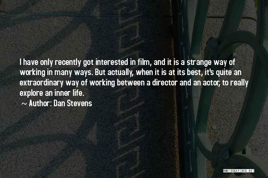 Dan Stevens Quotes: I Have Only Recently Got Interested In Film, And It Is A Strange Way Of Working In Many Ways. But