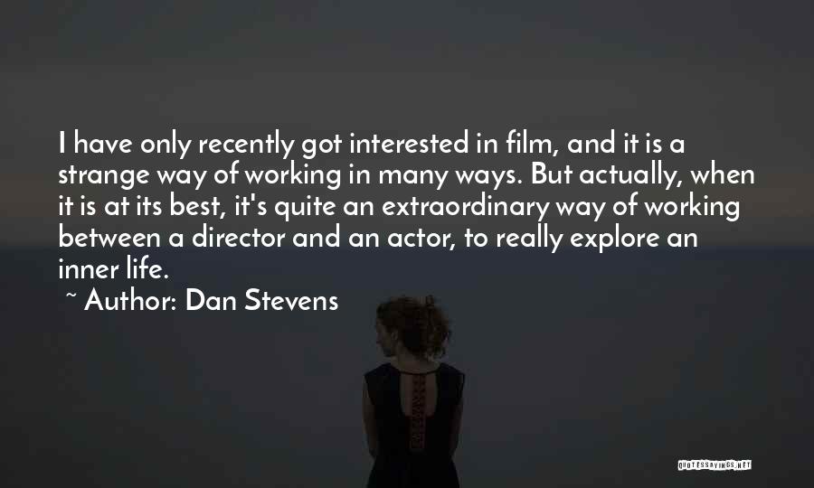 Dan Stevens Quotes: I Have Only Recently Got Interested In Film, And It Is A Strange Way Of Working In Many Ways. But