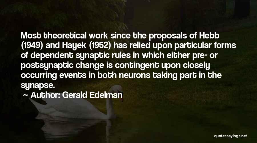 Gerald Edelman Quotes: Most Theoretical Work Since The Proposals Of Hebb (1949) And Hayek (1952) Has Relied Upon Particular Forms Of Dependent Synaptic