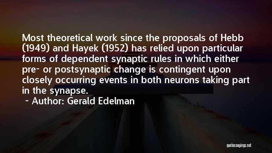 Gerald Edelman Quotes: Most Theoretical Work Since The Proposals Of Hebb (1949) And Hayek (1952) Has Relied Upon Particular Forms Of Dependent Synaptic