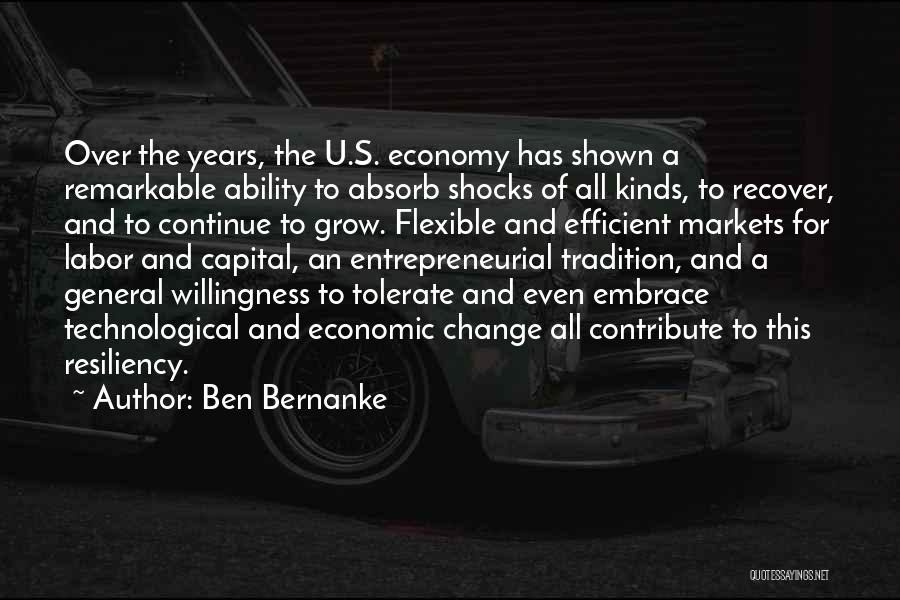 Ben Bernanke Quotes: Over The Years, The U.s. Economy Has Shown A Remarkable Ability To Absorb Shocks Of All Kinds, To Recover, And