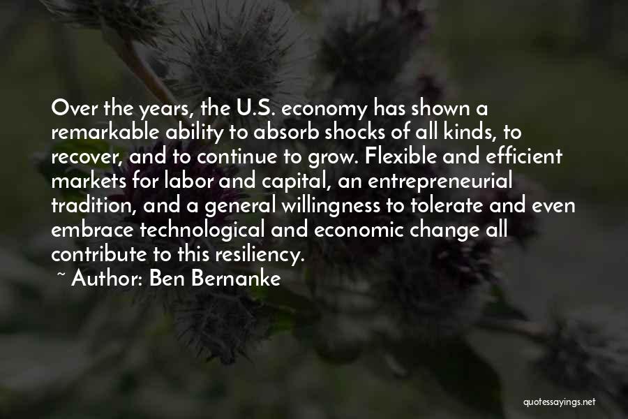 Ben Bernanke Quotes: Over The Years, The U.s. Economy Has Shown A Remarkable Ability To Absorb Shocks Of All Kinds, To Recover, And