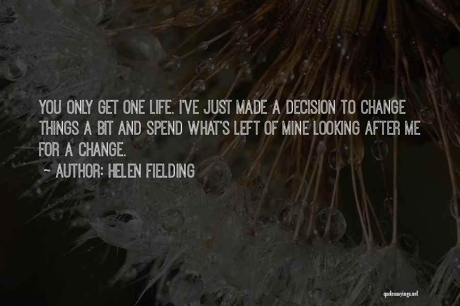 Helen Fielding Quotes: You Only Get One Life. I've Just Made A Decision To Change Things A Bit And Spend What's Left Of