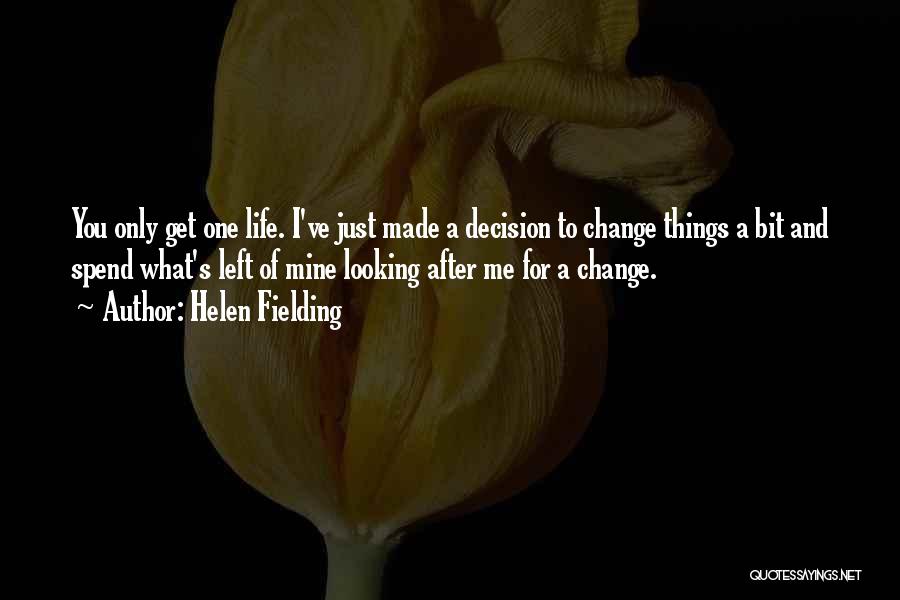 Helen Fielding Quotes: You Only Get One Life. I've Just Made A Decision To Change Things A Bit And Spend What's Left Of