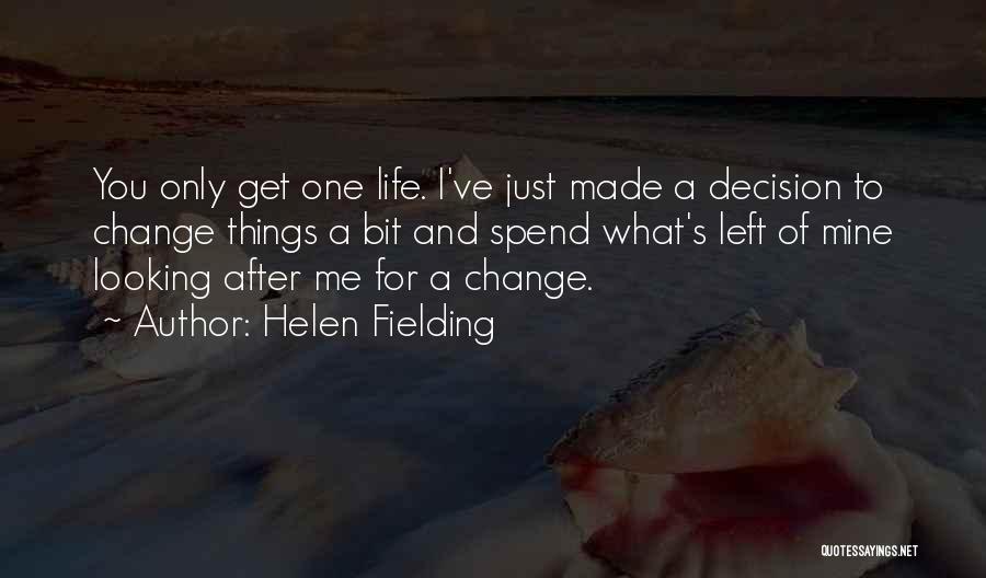 Helen Fielding Quotes: You Only Get One Life. I've Just Made A Decision To Change Things A Bit And Spend What's Left Of