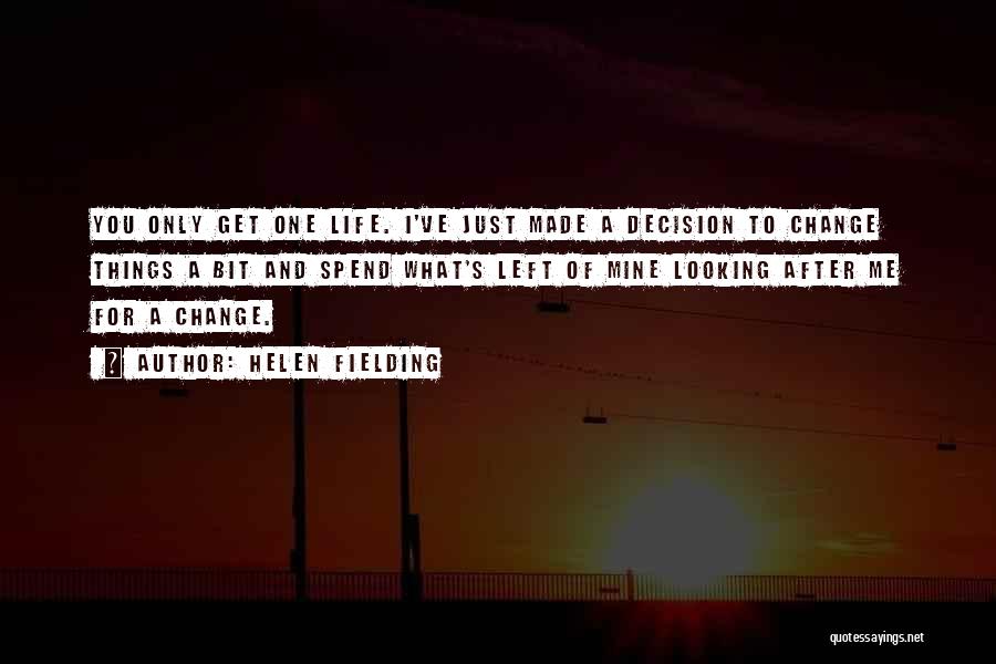 Helen Fielding Quotes: You Only Get One Life. I've Just Made A Decision To Change Things A Bit And Spend What's Left Of