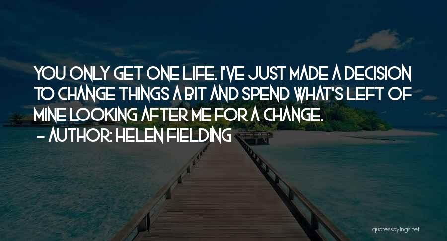 Helen Fielding Quotes: You Only Get One Life. I've Just Made A Decision To Change Things A Bit And Spend What's Left Of