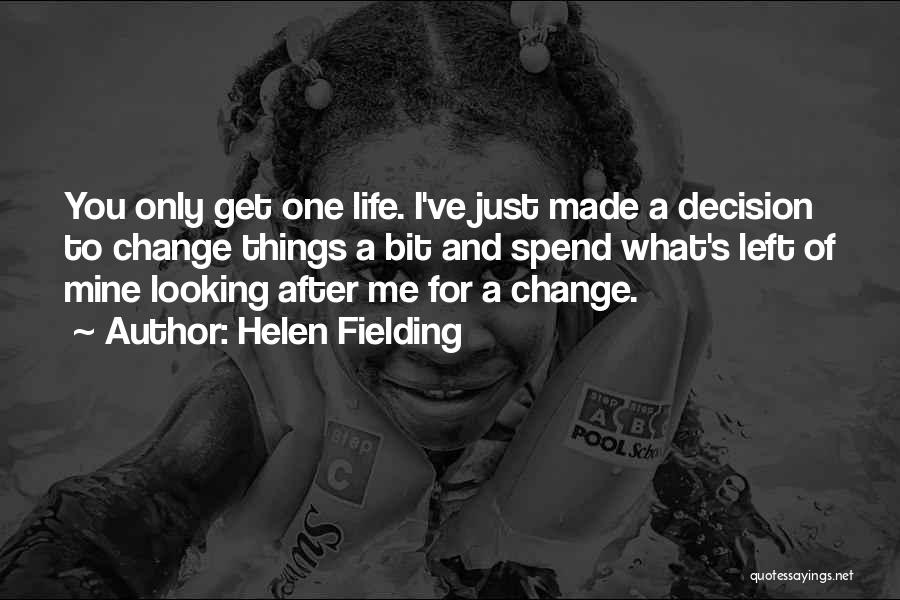 Helen Fielding Quotes: You Only Get One Life. I've Just Made A Decision To Change Things A Bit And Spend What's Left Of