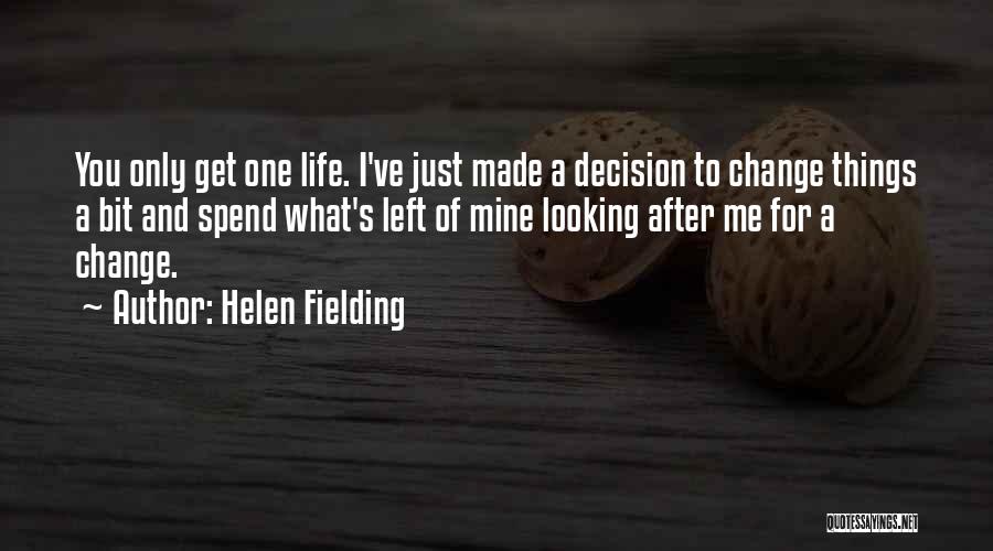 Helen Fielding Quotes: You Only Get One Life. I've Just Made A Decision To Change Things A Bit And Spend What's Left Of