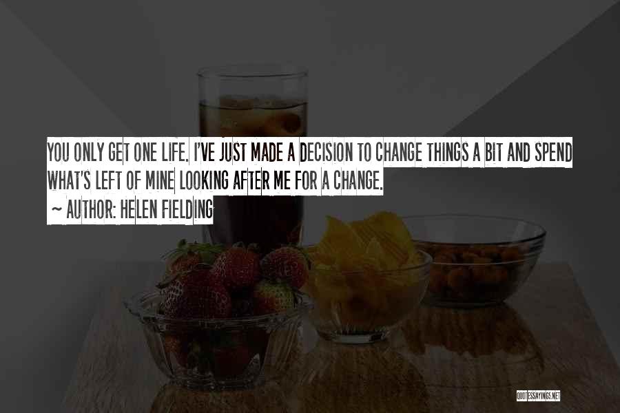 Helen Fielding Quotes: You Only Get One Life. I've Just Made A Decision To Change Things A Bit And Spend What's Left Of