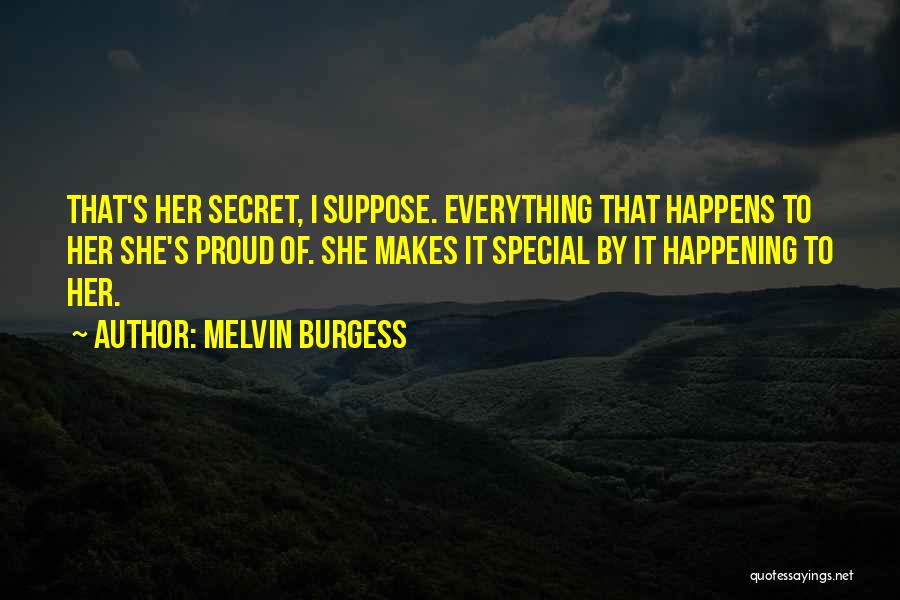 Melvin Burgess Quotes: That's Her Secret, I Suppose. Everything That Happens To Her She's Proud Of. She Makes It Special By It Happening