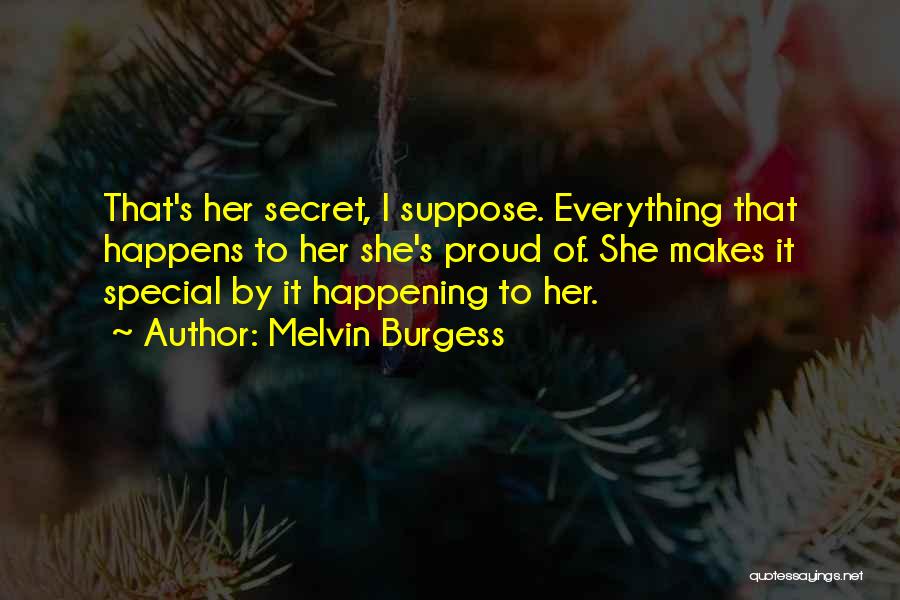 Melvin Burgess Quotes: That's Her Secret, I Suppose. Everything That Happens To Her She's Proud Of. She Makes It Special By It Happening