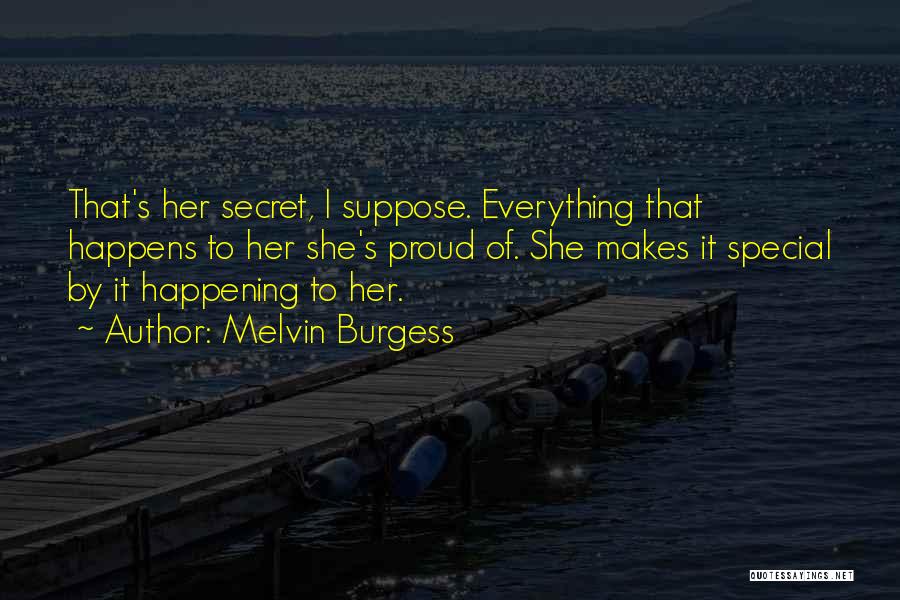 Melvin Burgess Quotes: That's Her Secret, I Suppose. Everything That Happens To Her She's Proud Of. She Makes It Special By It Happening