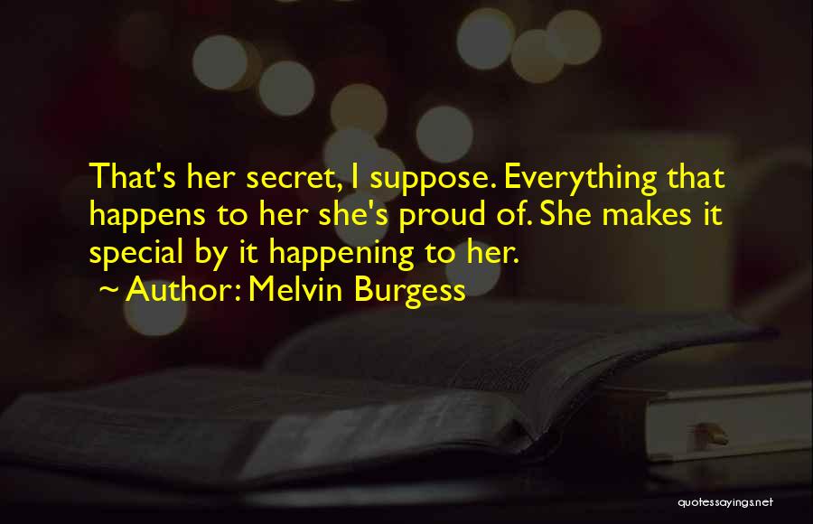 Melvin Burgess Quotes: That's Her Secret, I Suppose. Everything That Happens To Her She's Proud Of. She Makes It Special By It Happening