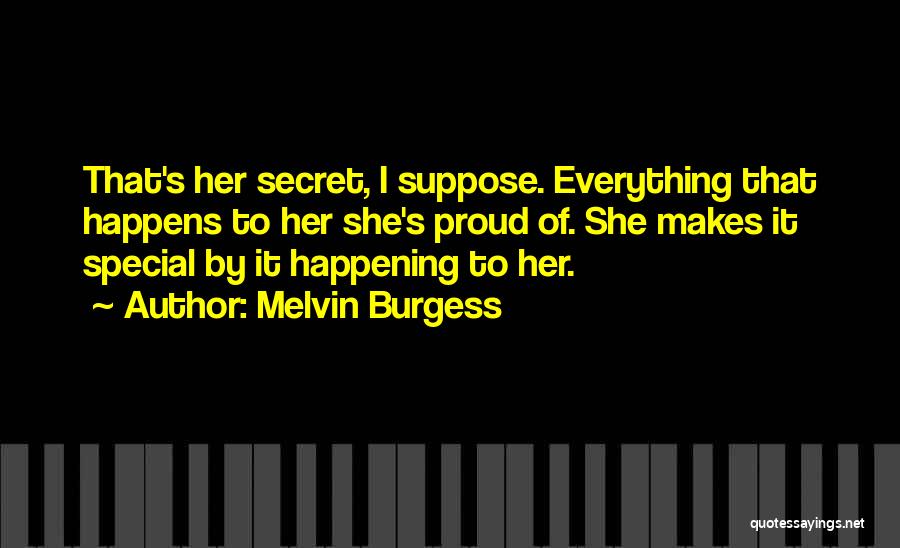 Melvin Burgess Quotes: That's Her Secret, I Suppose. Everything That Happens To Her She's Proud Of. She Makes It Special By It Happening