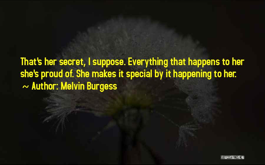 Melvin Burgess Quotes: That's Her Secret, I Suppose. Everything That Happens To Her She's Proud Of. She Makes It Special By It Happening