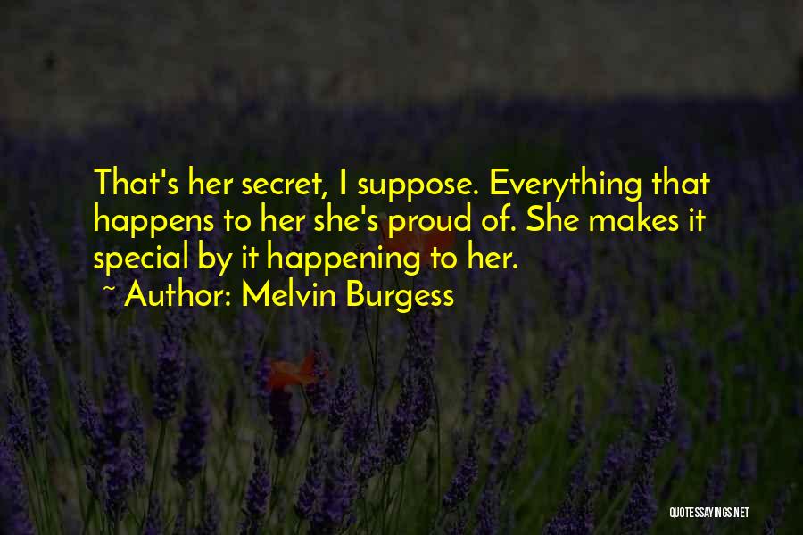Melvin Burgess Quotes: That's Her Secret, I Suppose. Everything That Happens To Her She's Proud Of. She Makes It Special By It Happening
