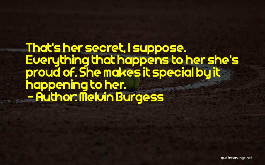 Melvin Burgess Quotes: That's Her Secret, I Suppose. Everything That Happens To Her She's Proud Of. She Makes It Special By It Happening