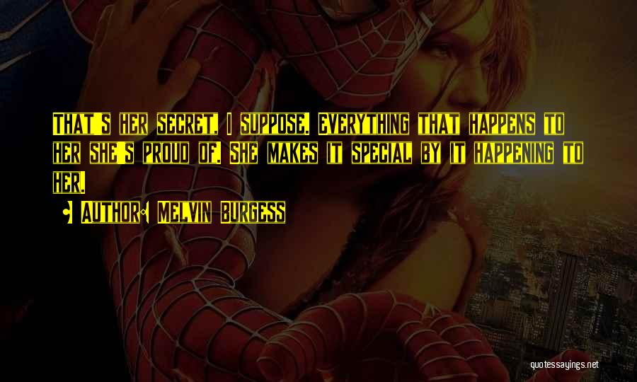 Melvin Burgess Quotes: That's Her Secret, I Suppose. Everything That Happens To Her She's Proud Of. She Makes It Special By It Happening