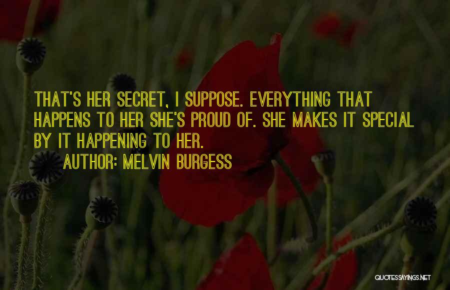 Melvin Burgess Quotes: That's Her Secret, I Suppose. Everything That Happens To Her She's Proud Of. She Makes It Special By It Happening