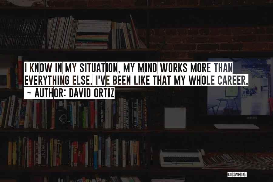 David Ortiz Quotes: I Know In My Situation, My Mind Works More Than Everything Else. I've Been Like That My Whole Career.