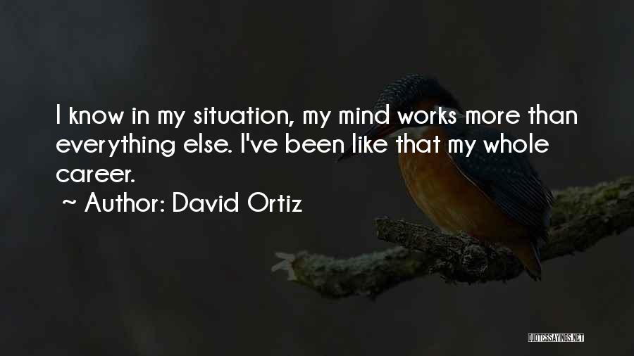 David Ortiz Quotes: I Know In My Situation, My Mind Works More Than Everything Else. I've Been Like That My Whole Career.