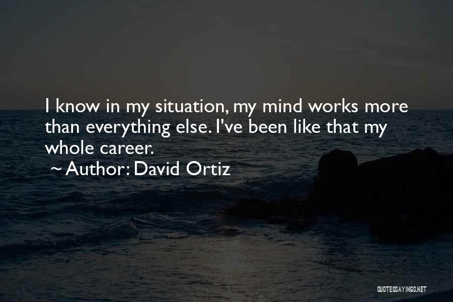 David Ortiz Quotes: I Know In My Situation, My Mind Works More Than Everything Else. I've Been Like That My Whole Career.
